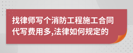 找律师写个消防工程施工合同代写费用多,法律如何规定的