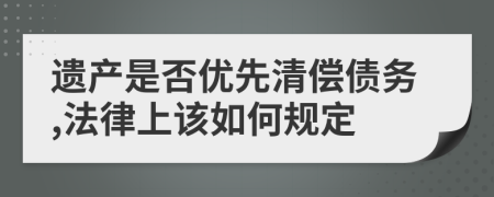 遗产是否优先清偿债务,法律上该如何规定