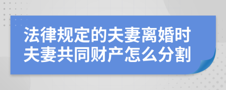 法律规定的夫妻离婚时夫妻共同财产怎么分割