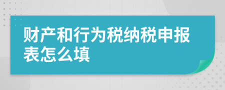 财产和行为税纳税申报表怎么填