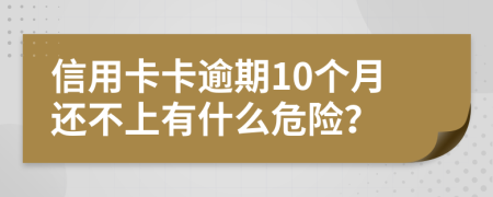 信用卡卡逾期10个月还不上有什么危险？