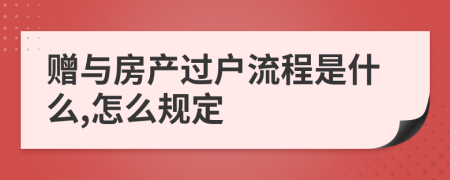 赠与房产过户流程是什么,怎么规定