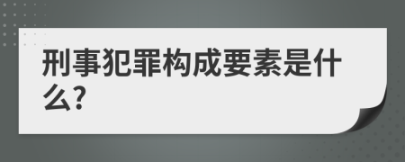 刑事犯罪构成要素是什么?