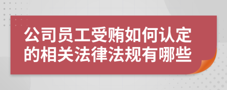 公司员工受贿如何认定的相关法律法规有哪些