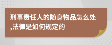 刑事责任人的随身物品怎么处,法律是如何规定的