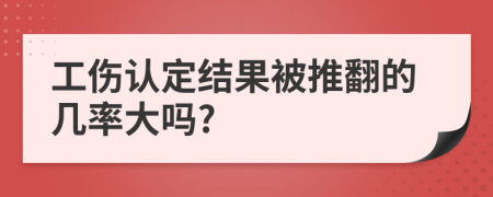 工伤认定结果被推翻的几率大吗?