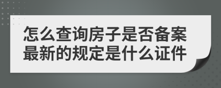 怎么查询房子是否备案最新的规定是什么证件