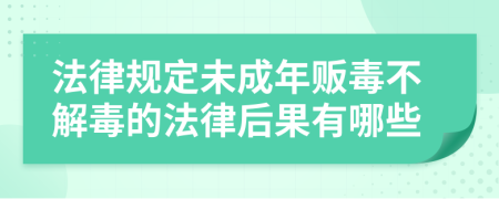 法律规定未成年贩毒不解毒的法律后果有哪些