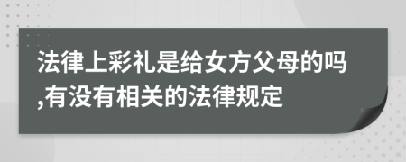 法律上彩礼是给女方父母的吗,有没有相关的法律规定