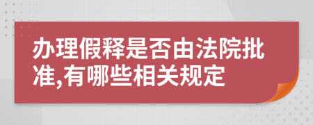 办理假释是否由法院批准,有哪些相关规定