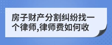 房子财产分割纠纷找一个律师,律师费如何收