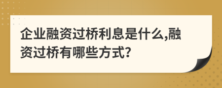 企业融资过桥利息是什么,融资过桥有哪些方式？