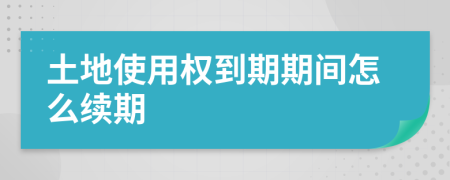 土地使用权到期期间怎么续期