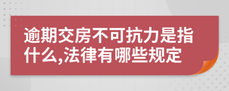 逾期交房不可抗力是指什么,法律有哪些规定