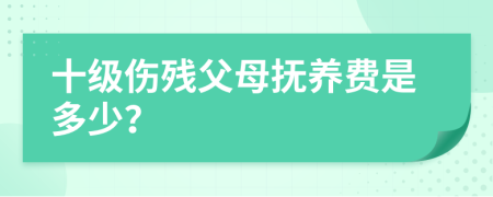 十级伤残父母抚养费是多少？