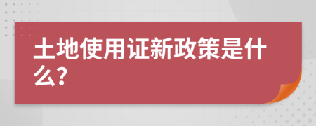 土地使用证新政策是什么？