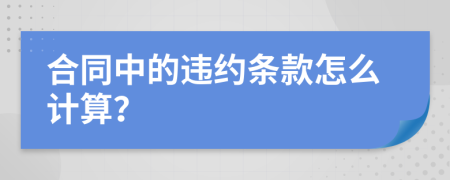 合同中的违约条款怎么计算？