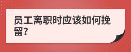 员工离职时应该如何挽留？