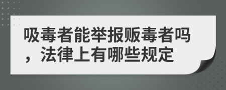 吸毒者能举报贩毒者吗，法律上有哪些规定