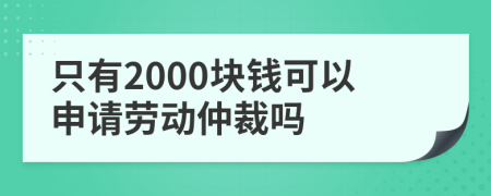 只有2000块钱可以申请劳动仲裁吗