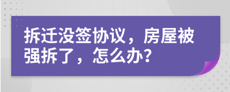 拆迁没签协议，房屋被强拆了，怎么办？