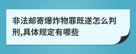 非法邮寄爆炸物罪既遂怎么判刑,具体规定有哪些