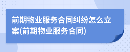 前期物业服务合同纠纷怎么立案(前期物业服务合同)