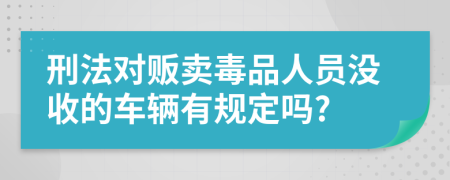 刑法对贩卖毒品人员没收的车辆有规定吗?