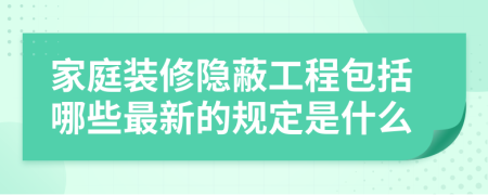 家庭装修隐蔽工程包括哪些最新的规定是什么