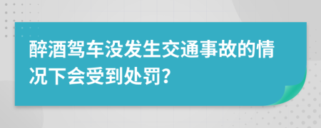 醉酒驾车没发生交通事故的情况下会受到处罚？