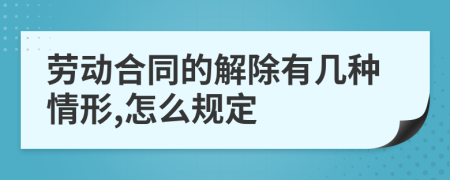 劳动合同的解除有几种情形,怎么规定