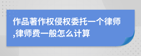 作品著作权侵权委托一个律师,律师费一般怎么计算