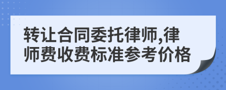 转让合同委托律师,律师费收费标准参考价格