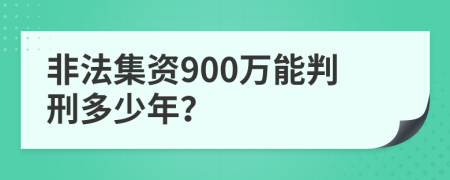 非法集资900万能判刑多少年？