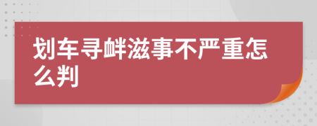 划车寻衅滋事不严重怎么判