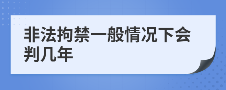 非法拘禁一般情况下会判几年