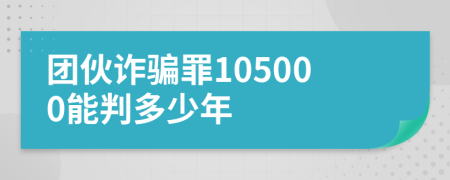 团伙诈骗罪105000能判多少年
