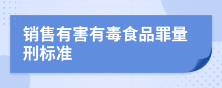 销售有害有毒食品罪量刑标准