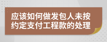 应该如何做发包人未按约定支付工程款的处理