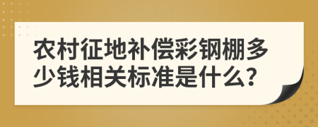 农村征地补偿彩钢棚多少钱相关标准是什么？