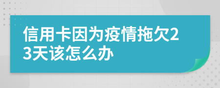 信用卡因为疫情拖欠23天该怎么办