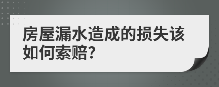 房屋漏水造成的损失该如何索赔？