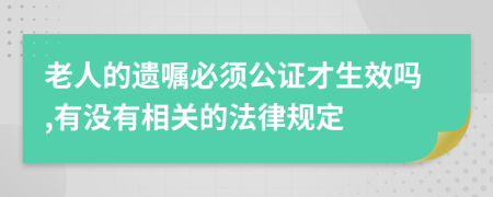 老人的遗嘱必须公证才生效吗,有没有相关的法律规定