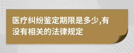 医疗纠纷鉴定期限是多少,有没有相关的法律规定