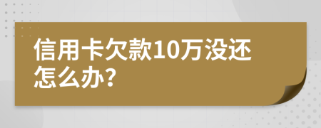 信用卡欠款10万没还怎么办？