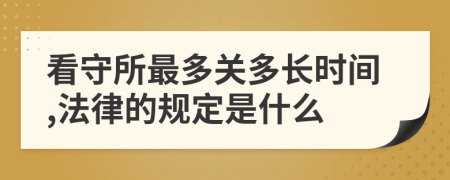 看守所最多关多长时间,法律的规定是什么