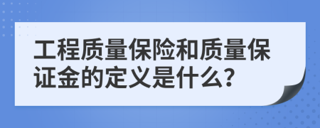 工程质量保险和质量保证金的定义是什么？