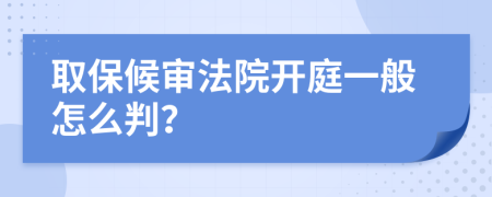 取保候审法院开庭一般怎么判？