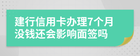 建行信用卡办理7个月没钱还会影响面签吗