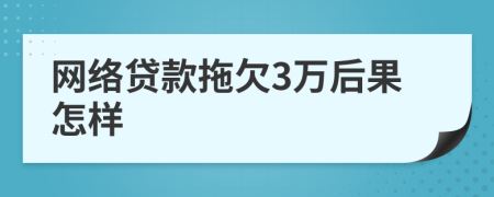 网络贷款拖欠3万后果怎样
